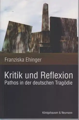 Ehinger, Franziska: Kritik und Reflexion : Pathos in der deutschen Tragödie. Studien zu Andreas Gryphius, Friedrich Schiller, Heinrich von Kleist, Friedrich Hebbel und Conrad Ferdinand Meyer.