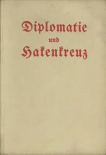 Diplomaticus [d.i. Wilhelm Staar]: 100 Diplomaten und 1 Journalist. Kämpfe und Erlebnisse eines Journalisten. Einbandtitel: Diplomatie und Hakenkreuz. 
