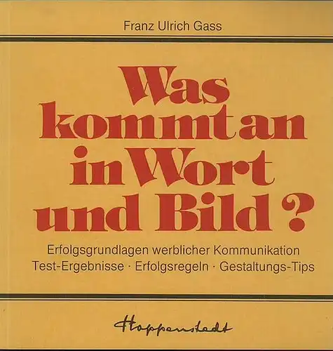 Gass, Franz Ulrich: Was kommt an in Wort und Bild ? Erfolgs-Grundlagen werblicher Kommunikation. Ihre Anwendung in der Praxis. Test-Ergebnisse - Erfolgsregeln - Gestaltungs-Tips. 