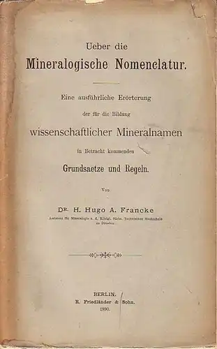 Francke, H. Hugo A: Ueber die Mineralogische Nomenclatur. Eine ausführliche Erörterung der für die Bildung wissenschaftlicher Mineralnamen in Betracht kommenden Grundsaetze und Regeln. Mit Vorwort. 