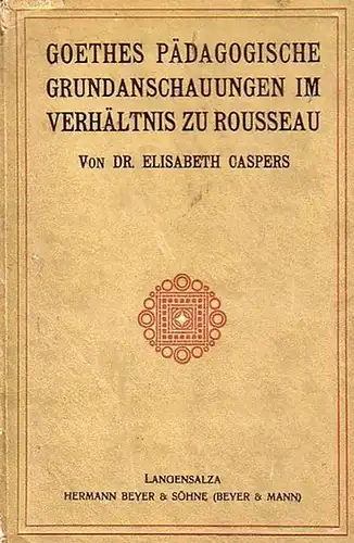 Goethe, Johann Wolfgang von. - Caspers, Elisabeth: Goethes pädagogische Grundanschauungen im Verhältnis zu Rousseau. Mit einer Einleitung. Pädagogische Arbeiten, Heft 2. Pädagogisches Magazin, Heft 861. 