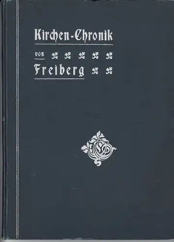 Freiberg. - Klotzsch, Pf. und Karl Wilhelm Förstemann, Georg Joh. Seyrich, Dr. Lehmann und Gottlöber: Kirchen - Chronik von Freiberg. 