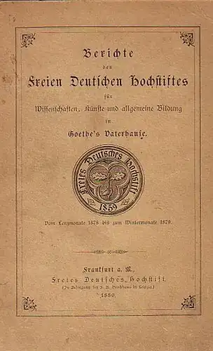 Freies Deutsches Hochstift: Berichte des Freien Deutschen Hochstiftes für Wissenschaft, Künste und allgemeine Bildung in Goethe's Vaterhause. Vom Lenzmonate 1878 bis zum Wintermonate 1879. 