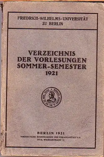 Friedrich-Wilhelms-Universität zu Berlin: Friedrich-Wilhelms-Universität zu Berlin. Verzeichnis der Vorlesungen Sommer-Semester 1921 vom 16. April bis 15. August 1921. 
