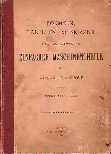 Grove, Prof. Dr. Ing. O. v: Formeln, Tabellen und Skizzen für das Entwerfen einfacher Maschinentheile. 