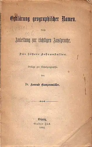 Ganzenmüller, Konrad: Erklärung geographischer Namen. Nebst Anleitung zur richtigen Aussprache. Für höhere Lehranstalten. Beilage zur Schulgeographie. 