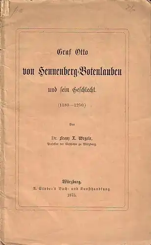 Hennenberg-Botenlauben, Graf Otto von. - Wegele, Franz X: Graf Otto von Hennenberg-Botenlauben und sein Geschlecht (1180-1250). Mit Vorwort von Wegele. 