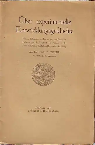 Keibel, Franz: Über experimentelle Entwicklungsgeschichte. Rede, gehalten am 27. Januar 1917 zur Feier des Geburtstages Sr. Majestät des Kaisers in der Aula der Kaiser Wilhelms-Universität Straßburg. 