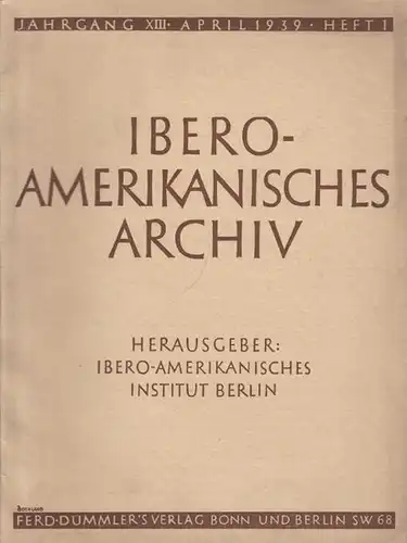 Ibero   Amerikanisches Archiv: Ibero   Amerikanisches Archiv. Herausgeber: Ibero Amerikanisches Institut Berlin. Jahrgang XIII, Heft 1, April 1939. Aufsätze: Otto Quelle 'Vom.. 