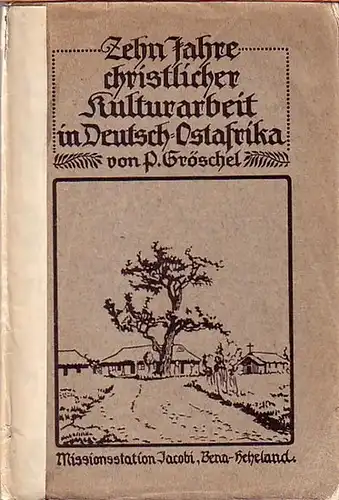 Gröschel, P: Zehn Jahre christlicher Kulturarbeit in Deutsch-Ostafrika. Dargestellt an Briefen aus den Jahren 1898 - 1908. Mit Vorwort und Einleitung. 