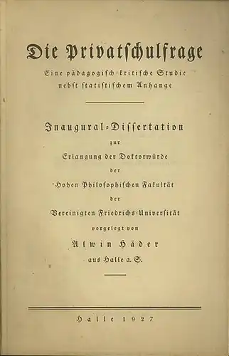 Häder, Alwin: Die Privatschulfrage. Eine pädagogisch - kritische Studie nebst statistischem Anhange. Dissertation an der Hohen Philosophischen Fakultät der Vereinigten Friedrichs - Universität, 1927. Mit Lebenslauf und Einleitung. 