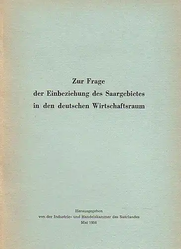 Industrie- und Handelskammer des Saarlandes (Hrsg.): Zur Frage der Einbeziehung des Saargebietes in den deutschen Wirtschaftsraum. 