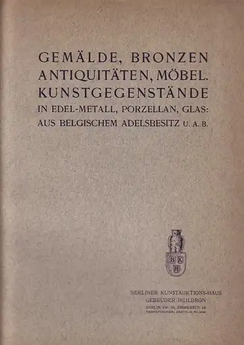 Heilbron Ausktionshaus Berlin: Gemälde, Bronzen, Antiquitäten, Möbel. Kunstgegenstände in Edel-Metall, Porzellan, Glas: aus belgischem Adelsbesitz u.a.b. Ausstellung u. Versteigerung v. 21. bis 24. April 1912 von 202 Nummern. 