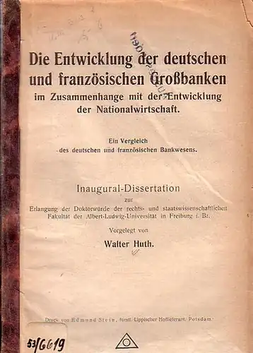Huth, Walter: Die Entwicklung der deutschen und französischen Großbanken im Zusammenhange mit der Entwicklung der Nationalwirtschaft. Ein Vergleich des deutschen und französischen Bankwesens. Inaugural Dissertation.. 