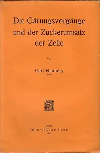 Neuberg, Carl: Die Gärungsvorgänge und der Zuckerumsatz der Zelle. 