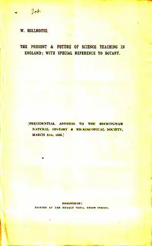 Hillhouse, W: The present & future of science teaching in England; with special reference to botany. (Presidental address to the Birmingham Natural History & Microscopical Society, March 6th, 1888. 