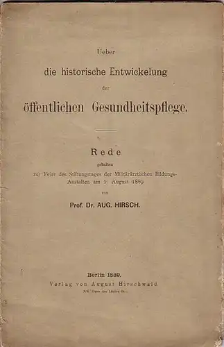 Hirsch: Über die historische Entwickelung der öffentlichen Gesundheitspflege. Rede, gehalten zur Feier des Stiftungstages der militärärztlichen Bildungsanstalten am 2. August 1889. 