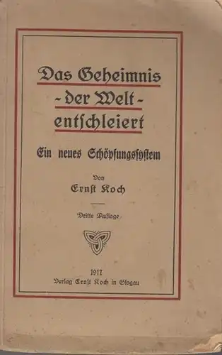 Koch, Ernst: Das Geheimnis der Welt entschleiert. Ein neues Schöpfungssystem. Mit Einleitung und Vorworten. Schriften aus den Jahren 1912 - 1917. 