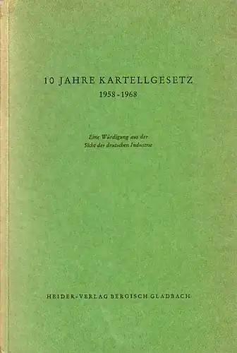 Kartellgesetzgebung: 10 Jahre Kartellgesetz 1958 - 1968 : Eine Würdigung aus der Sicht der deutschen Industrie hrsg. vom Arbeitskreis Kartellgesetz im Ausschuß für Wettbewerbsordnung des Bundesverbandes der Deutschen Industrie. 