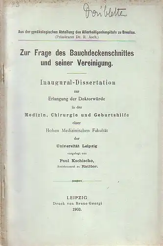 Kschischo, Paul: Zur Frage des Bauchdeckenschnittes und seiner Vereinigung. Dissertation an der Universität Leipzig, 1903. Aus der gynäkologischen Abteilung des Allerheiligenhospitals zu Breslau. 