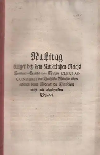 Hochstift Münster: Nachtrag einiger bey dem Kaiserlichen Reichs Kammer   Gericht von Seithen cleri secundarii des Hochstifts Münster übergebenen beym Abdruck der Klagschrift nicht.. 