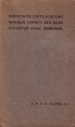 Horaz (Quintus Horatius Flaccus, 65-27 v. Chr). -Slijpen s.J., A.P.H.A: Disputatio critica de carminibus horatii sex quae dicuntur odae romanae. - Inaugural.Dissertaion a.d. Universität Amsterdam 1912. 