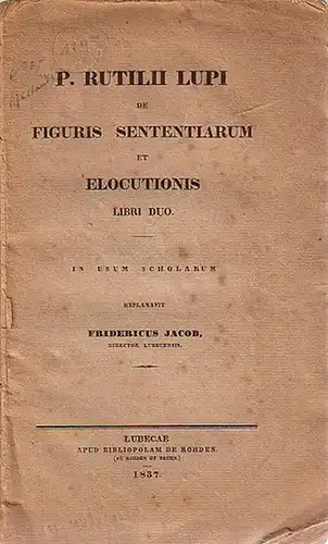 Jacob, Friedrich: P. Rutilii Lupi de figuris sententiarum et elocutionis. In usum scholarum explanavit Fridericus Jacob. 
