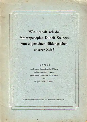 Läubin, Helmut: Wie verhält sich die Anthroposophie Rudolf Steiners zum allgemeinen Bildungsleben unserer Zeit? : Vortrag zugleich im Gedenken des 175sten Geburtsjahrestages Hegels gehalten in Lörrach am 26.8.1945. 