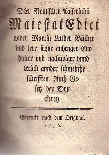 Karl V., Röm.-dt. Kaiser: Der Römischen Kaiserlichn Maiestat Edict wider Martin Luther Bücher und lere seyne anhenger Enthalter und nachvolger unnd Etlich annder schmeliche schrifften. Auch Gesetz der Druckerey. Gedruckt nach dem Original. 