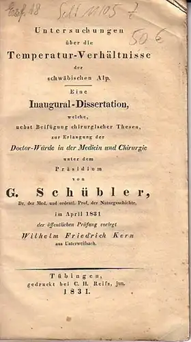 Kern, Wilhelm Friedrich: Untersuchungen über die Temperatur-Verhältnisse der schwäbischen Alp. Eine Inaugural-Dissertation, welche, nebst Beifügung chirurgischer Thesen, zur Erlangung der Doctor-Würde in der Medicin und Chirurgie unter dem Präsidium vo...