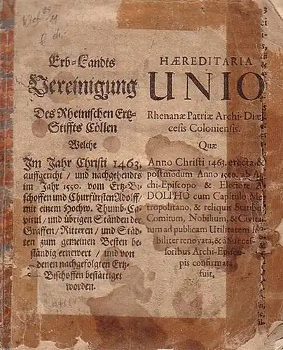 Köln. - [Anonym:]: Erb-Landts Vereinigung Des Rheinischen Ertz-Stiffts Cöllen Welche Im Jahr Christi 1463. auffgericht [...]. Haereditaria Unio Rhenanae Patriae Archi-Diaecesis Coloniensis. 