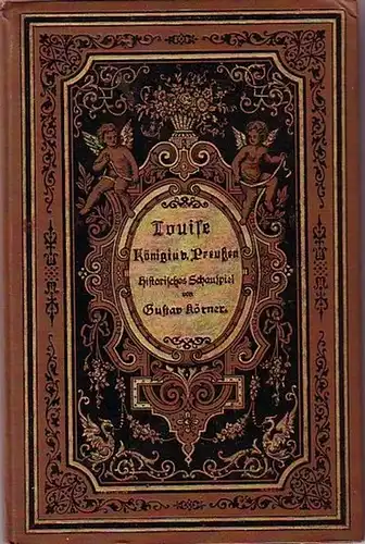 Körner, Gustav: Louise, Königin von Preußen. Ein geschichtliches dramatisches Gedicht in vier Teilen und einem Melodrama, in einem Aufzug in sechs Bildern. 