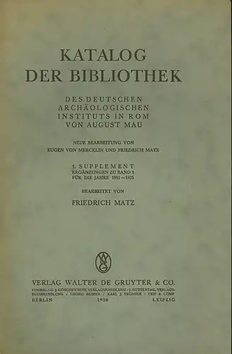 Matz, Friedrich: Katalog der Bibliothek des Deutschen Archäologischen Instituts in Rom von August Mau. Neue Bearb. von Eugen von Mercklin u. Friedrich Matz. 1.[einziges] Supplement: Ergänzungen zu .I für die Jahre 1911-1925. Bearb. von Fr. Matz. 