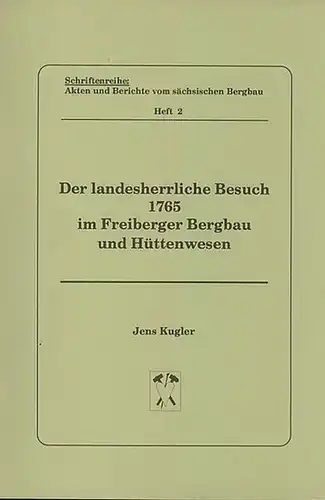 Kugler, Jens: Der landesherrliche Besuch 1765 im Freiberger Bergbau und Hüttenwesen. Schriftenreihe: Akten und Berichte vom sächsischen Bergbau, Heft 2. 