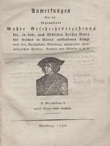 Popp, Friedrch: Anmerkungen über die sogenannte Wahre Geschichtserzehlung der, in dem, nach Absterben Herzog Georg des Reichen in Baiern entstandenen Kreige von der Reichsstadt Nürnberg usurpirten oberpfälzischen Städte, Aemter und Märkte etc. 