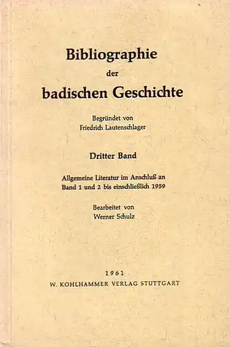 Lautenschlager, Friedrich Dr. - Schulz, Werner: Bibliographie der badischen Geschichte. Bd. 1- 3 in 5 Büchern. Band I.1 + I.2: Allgemeines. Allgemeine Politische Geschichte (Allg.einl.Lit.;...