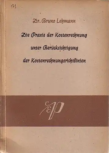 Lehmann, Bruno: Die Praxis der Kostenrechnung unter Berücksichtigung der Kostenrechnungsrichtlinien. Mit einem Vorwort. 