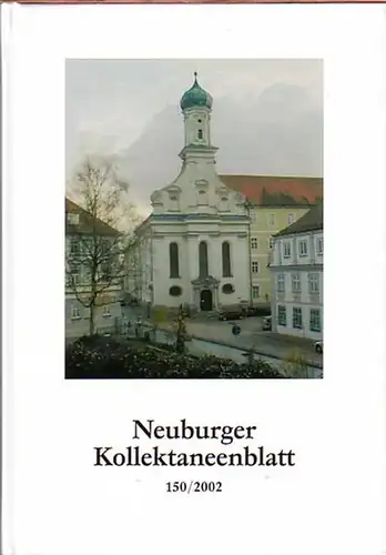 Neuburg: Neuburger Kollektaneenblatt. Jahrbuch 150 / 2002. Herausgegeben vom Historischen Verein Neuburg an der Donau. 