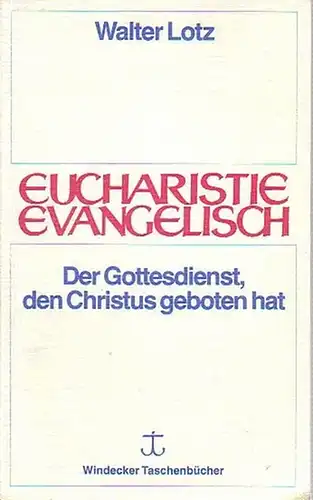 Lotz, Walter: Eucharistie evangelisch. Der Gottesdienst, den Christus geboten hat. (= Windecker Taschenbücher, Band 3). 