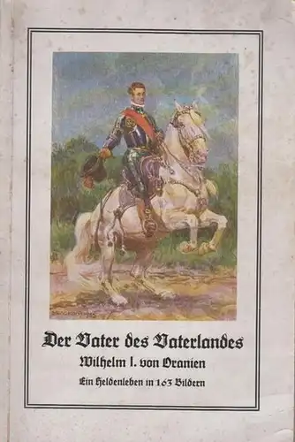 Wilhelm von Oranien. - Motley, John Lothrop. - Lehmann, J. (Hrsg.): Der Vater des Vaterlandes. Wilhelm I. von Oranien. Ein Heldenleben in 163 Bildern. 