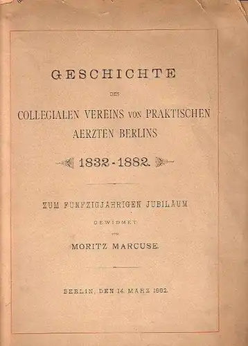Marcuse, Moritz: Geschichte des collegialen Vereins von praktischen Aerzten Berlins. Zum fünfzigjährigen Jubiläum 1832-1882 gewidmet. Berlin, den 14. März 1882. 