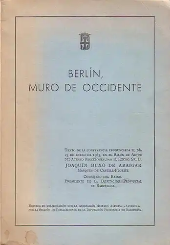 Marques de Castell Florite - Buxo de Abaigar, Joaquin: Berlin, Muro de occidente. Texto de la Conferencia Pronunciada el dia 23 de enero de 1963, en el Salon de Actor del Anteneo Barcelones, por el Excmo. Sr. D. Joaquin Buxo de Abaigar Marques de Castell-