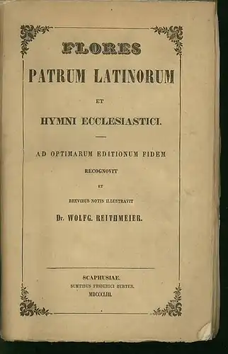 Patristik. - Reithmeier, Dr. Wolfg: Flores Patrum Latinorum et Hymni ecclesiastici. Ad optimarum editionum fidem recognovit et brevibus notis illustravit Wolfg. Reithmeier. 