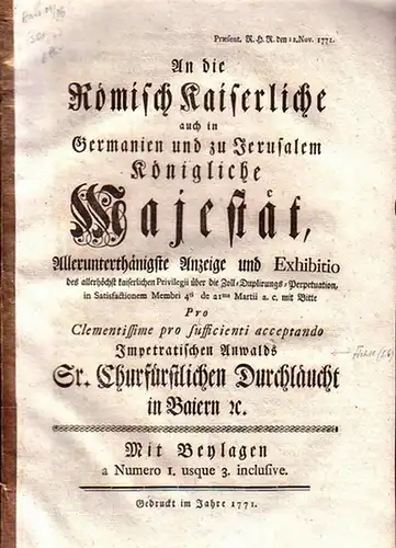 Max III: Joseph, Kurfürst von Bayern. - Fichtl, Johann Baptist von:): An die Römisch Kaiserliche auch in Germanien und zu Jerusalem Königliche Majestät, [...] Anzeige und Exhibitio des [...] Privilegii über die Zoll-Duplirungs-Perpetuation [...]. 