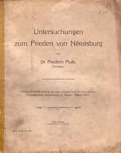 Muth, Friedrich: Untersuchungen zum Frieden von Nikolsburg. Wissenschaftliche Beilage zu dem Jahresbericht des Königlichen Evangelischen Gymnasiums zu Glogau. Ostern 1905. Bericht über das Schuljahr 1904 / 1905 erstattet von Oskar Altenburg. 