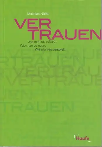 Vertrauen : Wie man es aufbaut. Wie man es nutzt. Wie man es verspielt