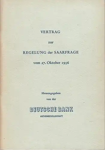 Saargebiet: Vertrag zur Regelung der Saarfrage vom 27. Oktober 1956. Übersicht über die wichtigsten wirtschaftlichen Vertragsbestimmungen. Herausgeber: Deutsche Bank. 