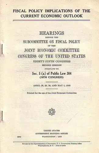 Patman, Wright / Sparkman, John J: Fiscal policy implications of the current economic outlook. Hearings before the Subcommittee on Fiscal policy of he Joint Economic Committee Congress of the United States. Eighty-Fifth Congress. Second Session. Pursuant 