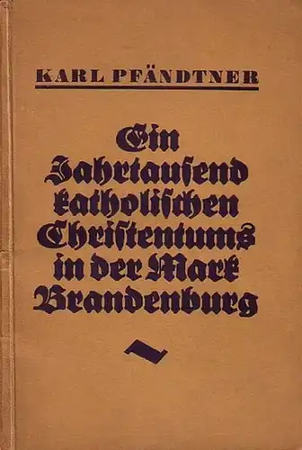 Pfändtner, Karl: Ein Jahrtausend katholischen Christentums in der Mark Brandenburg. Kurzgefaßte märkische Kirchengeschichte. 