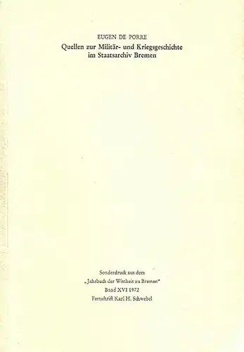 Porre, Eugen de: Quellen zur Militär- und Kriegsgeschichte im Staatsarchiv. Sonderdruck aus dem 'Jahrbuch der Wittheit zu Bremen' Band XVI, 1972 - Festschrift Karl H. Schwebel. 